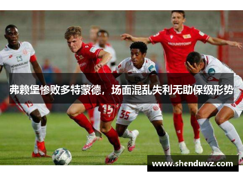 弗赖堡惨败多特蒙德，场面混乱失利无助保级形势