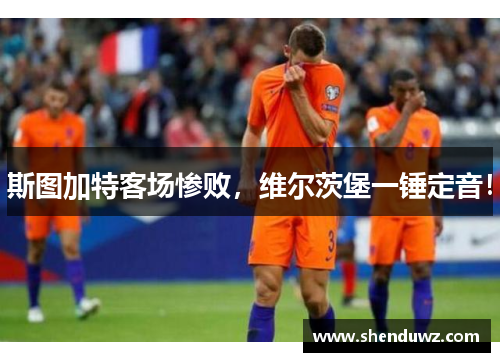 斯图加特客场惨败，维尔茨堡一锤定音！