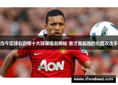 当今足球右边锋十大球星排名揭秘 谁才是最强的右路攻击手