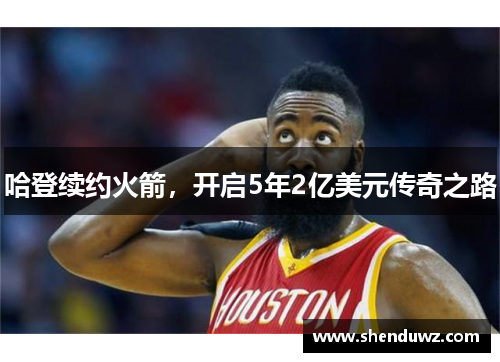 哈登续约火箭，开启5年2亿美元传奇之路