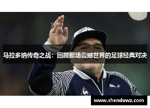 马拉多纳传奇之战：回顾那场震撼世界的足球经典对决