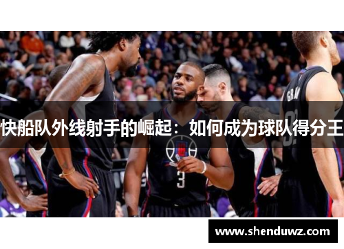 快船队外线射手的崛起：如何成为球队得分王